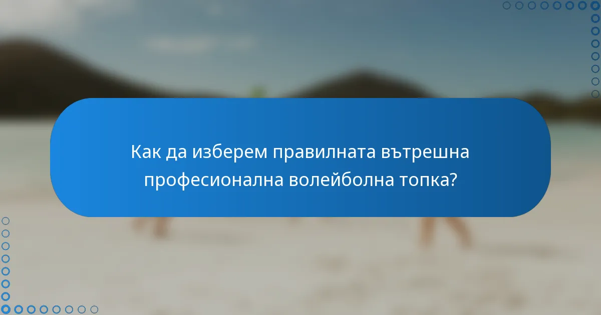 Как да изберем правилната вътрешна професионална волейболна топка?