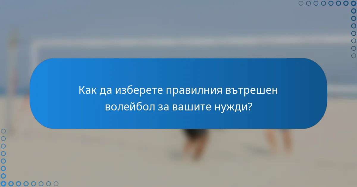 Как да изберете правилния вътрешен волейбол за вашите нужди?