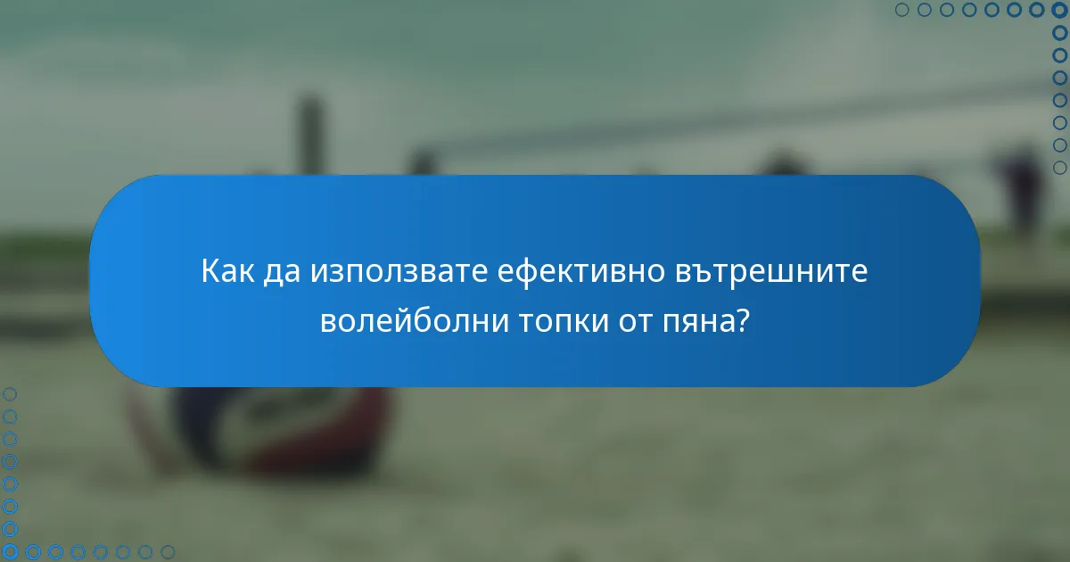 Как да използвате ефективно вътрешните волейболни топки от пяна?