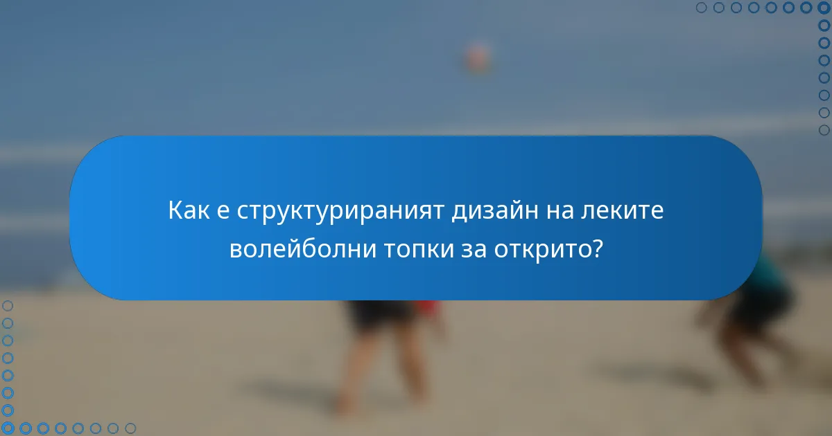 Как е структурираният дизайн на леките волейболни топки за открито?