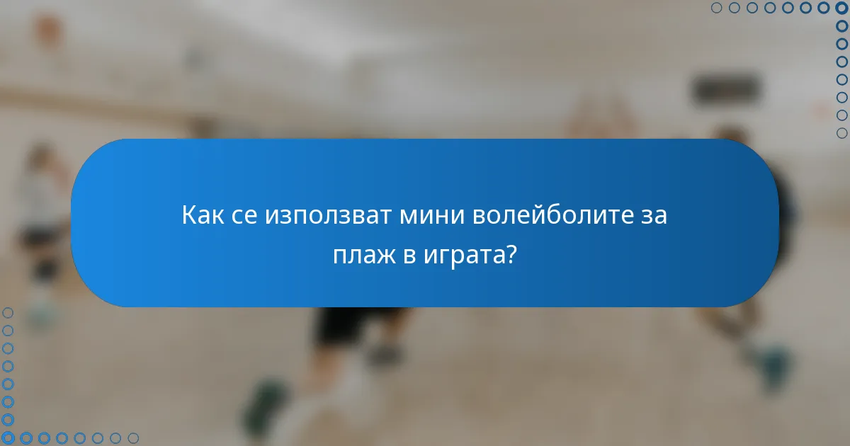 Как се използват мини волейболите за плаж в играта?