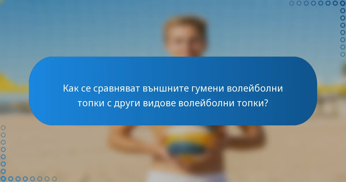 Как се сравняват външните гумени волейболни топки с други видове волейболни топки?