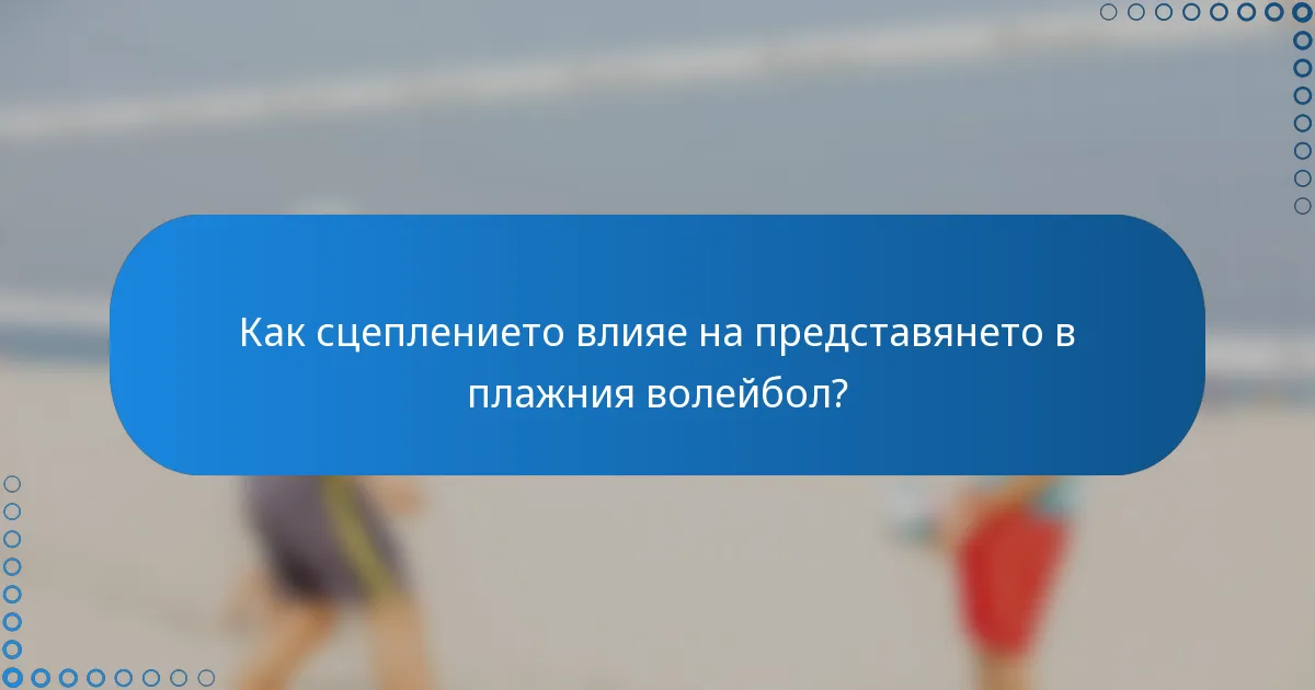 Как сцеплението влияе на представянето в плажния волейбол?