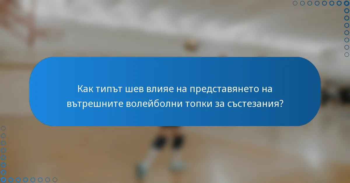 Как типът шев влияе на представянето на вътрешните волейболни топки за състезания?