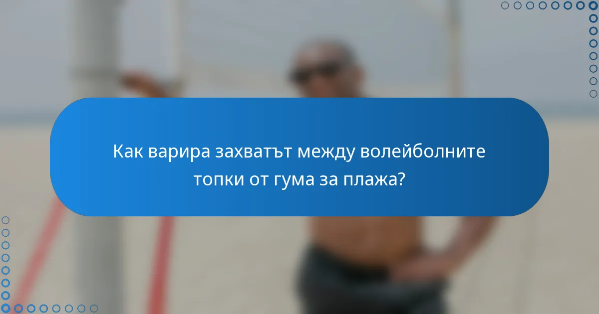 Как варира захватът между волейболните топки от гума за плажа?