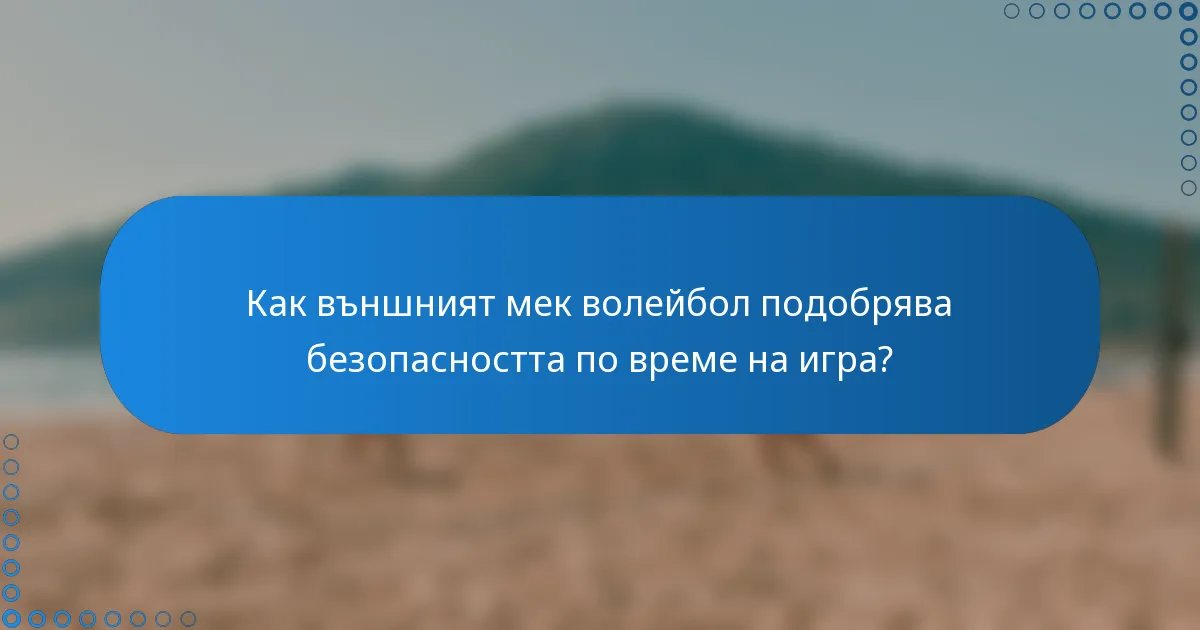 Как външният мек волейбол подобрява безопасността по време на игра?