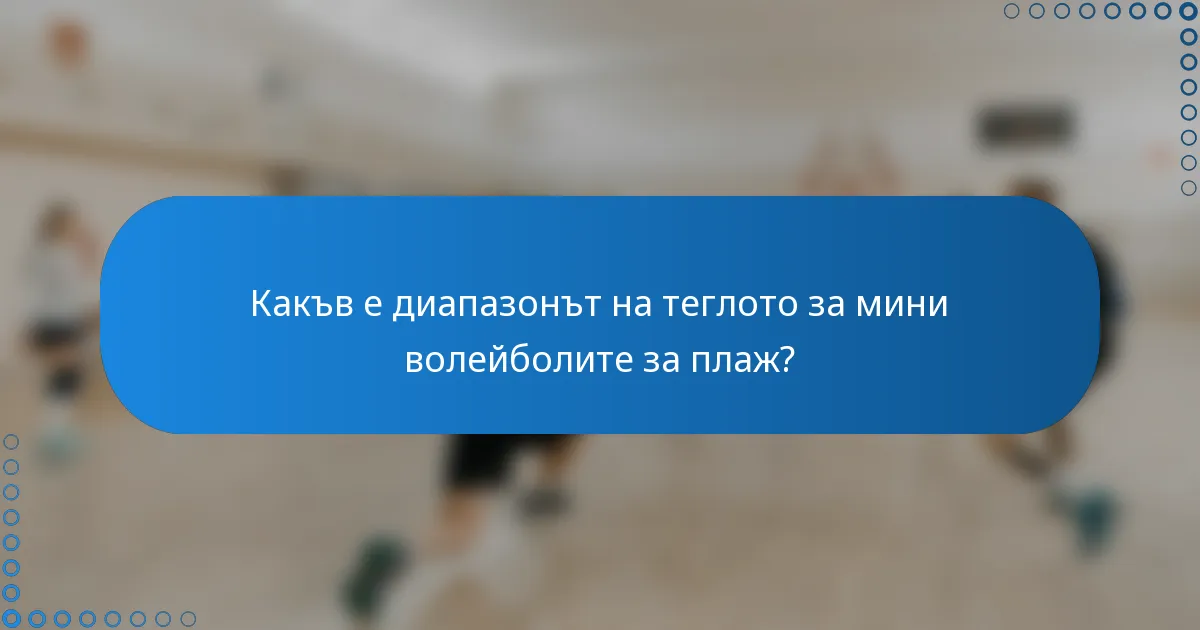 Какъв е диапазонът на теглото за мини волейболите за плаж?