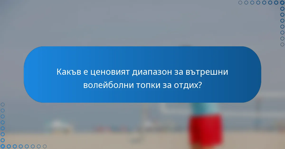 Какъв е ценовият диапазон за вътрешни волейболни топки за отдих?