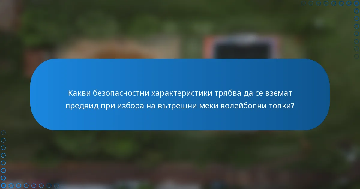 Какви безопасностни характеристики трябва да се вземат предвид при избора на вътрешни меки волейболни топки?