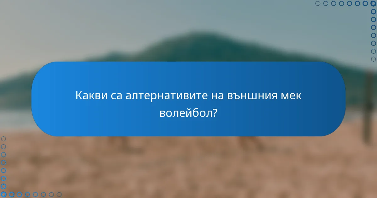 Какви са алтернативите на външния мек волейбол?
