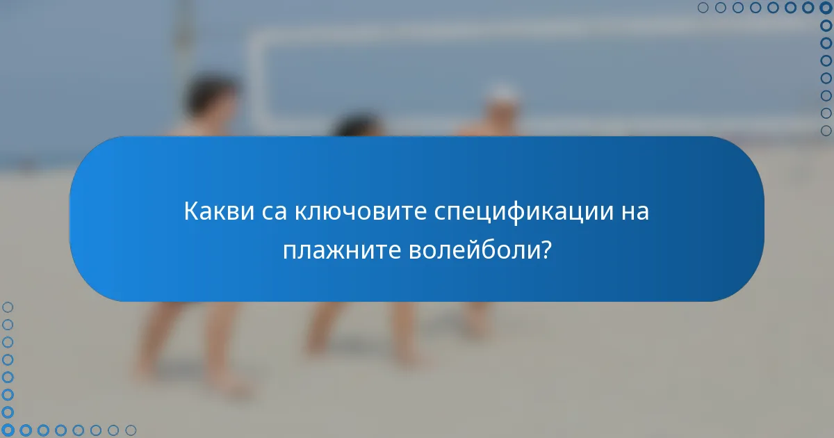 Какви са ключовите спецификации на плажните волейболи?