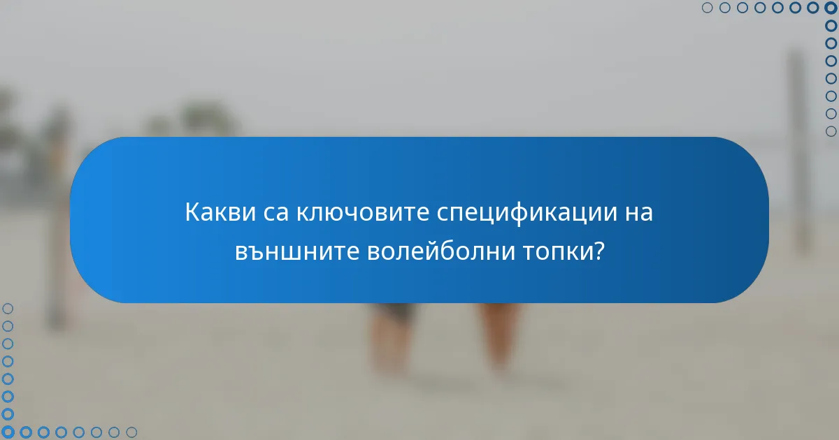 Какви са ключовите спецификации на външните волейболни топки?