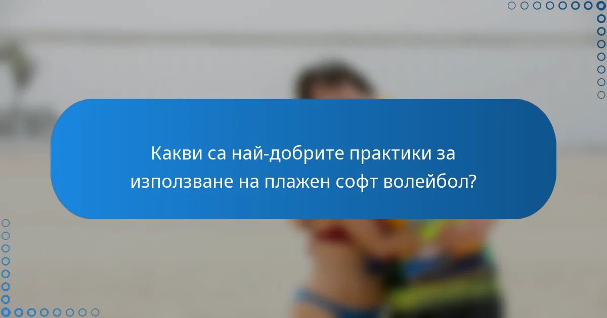 Какви са най-добрите практики за използване на плажен софт волейбол?
