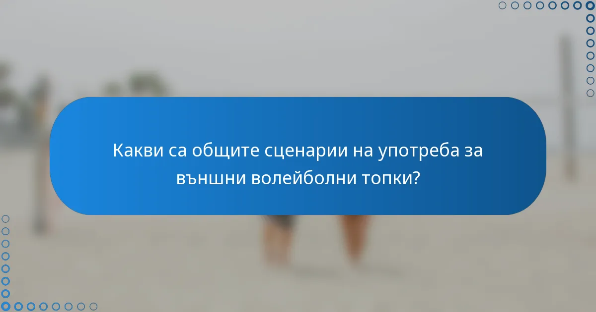 Какви са общите сценарии на употреба за външни волейболни топки?