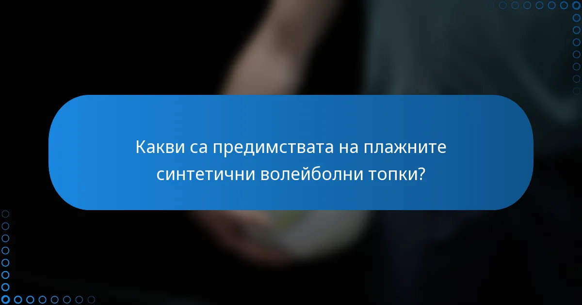 Какви са предимствата на плажните синтетични волейболни топки?