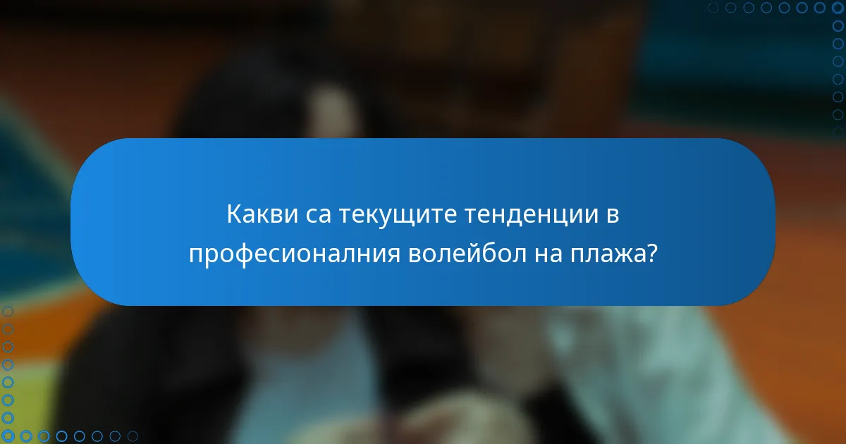 Какви са текущите тенденции в професионалния волейбол на плажа?
