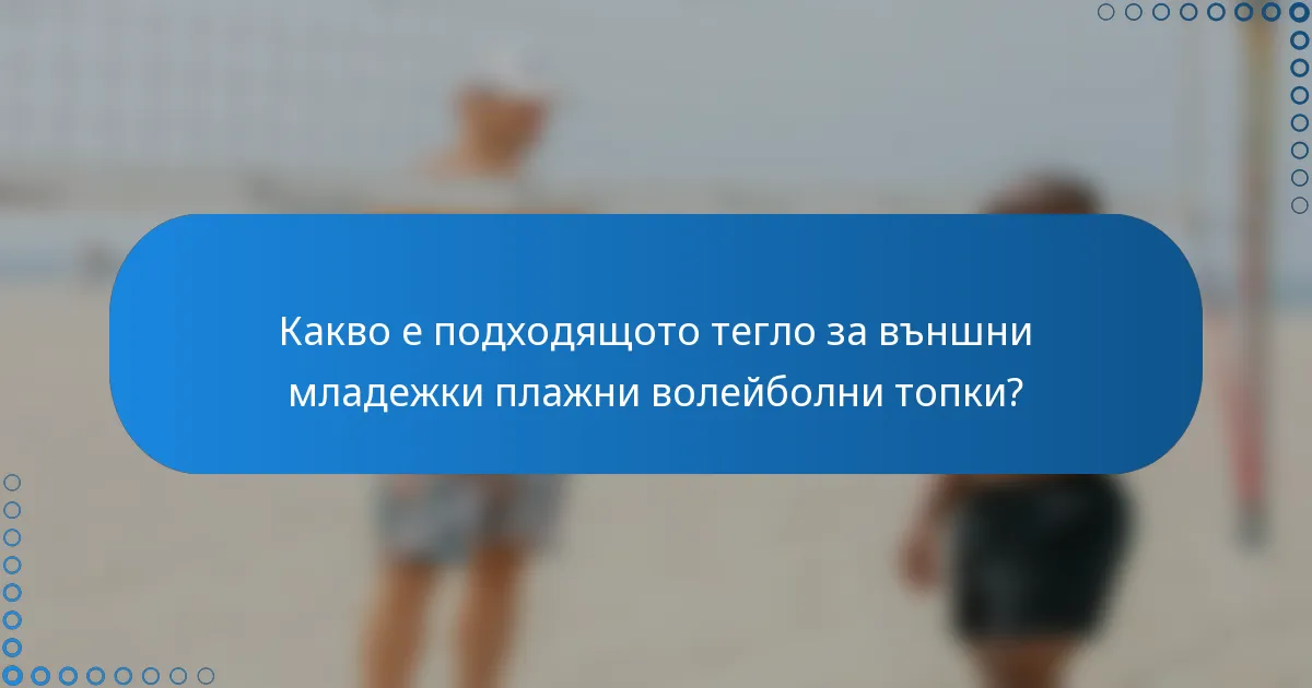 Какво е подходящото тегло за външни младежки плажни волейболни топки?