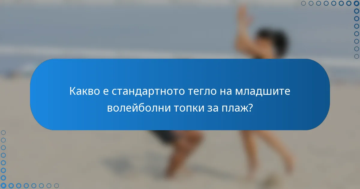 Какво е стандартното тегло на младшите волейболни топки за плаж?