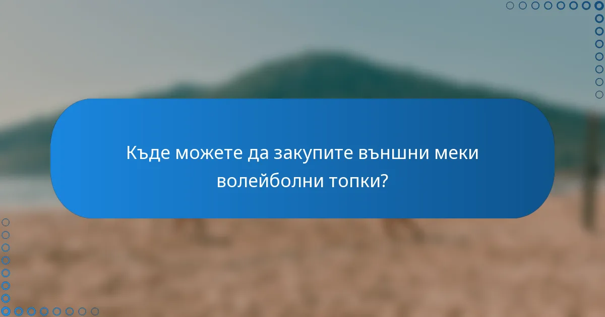 Къде можете да закупите външни меки волейболни топки?