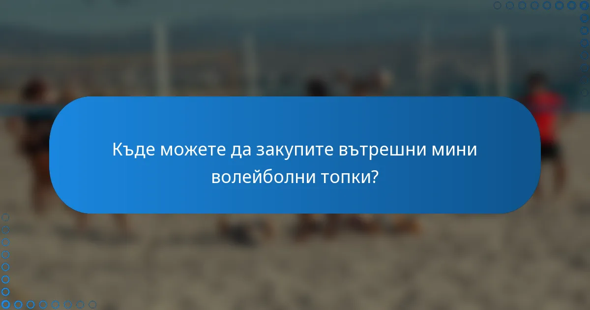 Къде можете да закупите вътрешни мини волейболни топки?