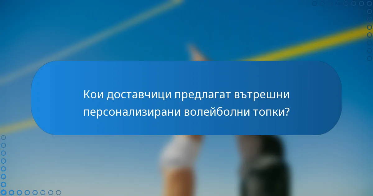 Кои доставчици предлагат вътрешни персонализирани волейболни топки?