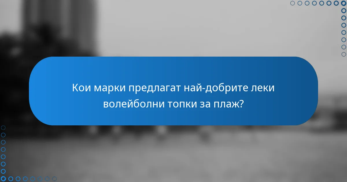 Кои марки предлагат най-добрите леки волейболни топки за плаж?