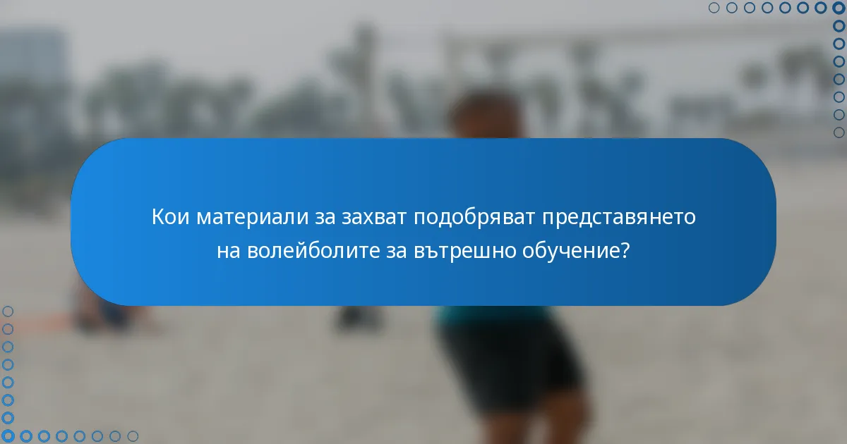 Кои материали за захват подобряват представянето на волейболите за вътрешно обучение?